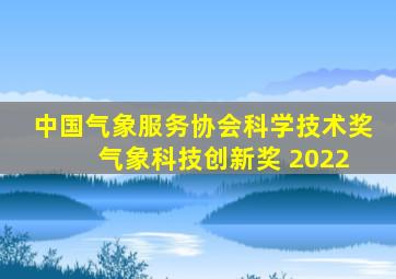 中国气象服务协会科学技术奖 气象科技创新奖 2022